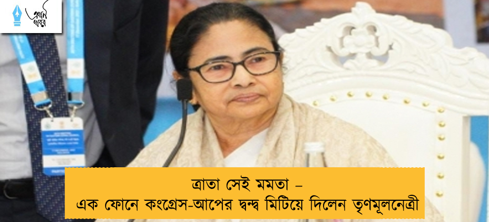 ত্রাতা সেই মমতা – এক ফোনে কংগ্রেস-আপের দ্বন্দ্ব মিটিয়ে দিলেন তৃণমূলনেত্রী