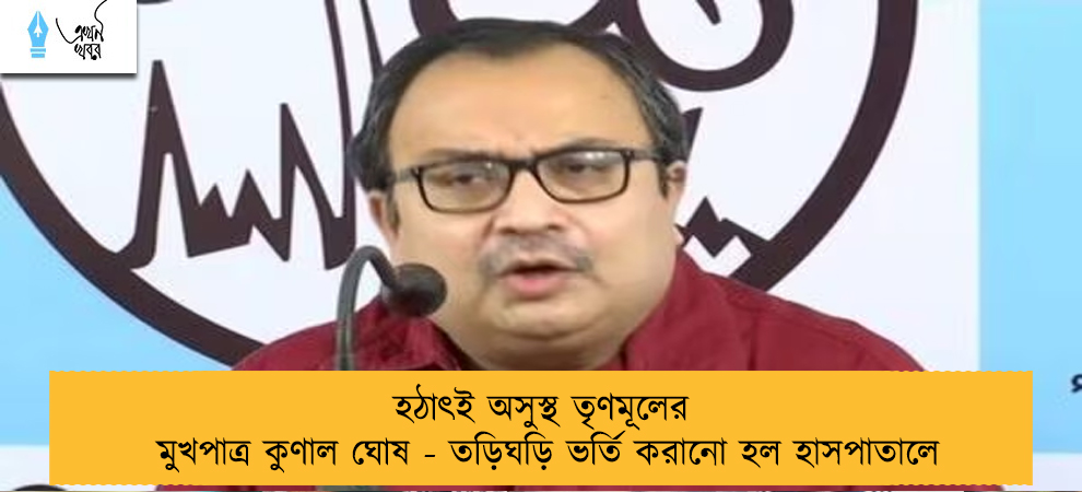 হঠাৎই অসুস্থ তৃণমূলের মুখপাত্র কুণাল ঘোষ - তড়িঘড়ি ভর্তি করানো হল হাসপাতালে