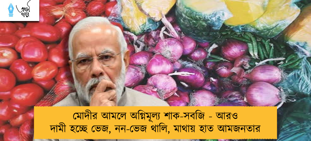 মোদীর আমলে অগ্নিমূল্য শাক-সবজি - আরও দামী হচ্ছে ভেজ, নন-ভেজ থালি, মাথায় হাত আমজনতার