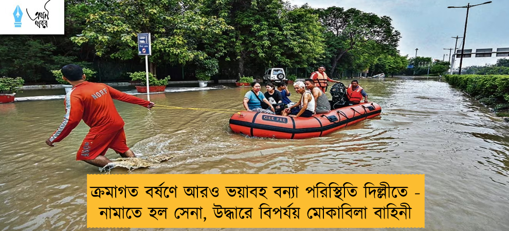 ক্রমাগত বর্ষণে আরও ভয়াবহ বন্যা পরিস্থিতি দিল্লীতে - নামাতে হল সেনা, উদ্ধারে বিপর্যয় মোকাবিলা বাহিনী