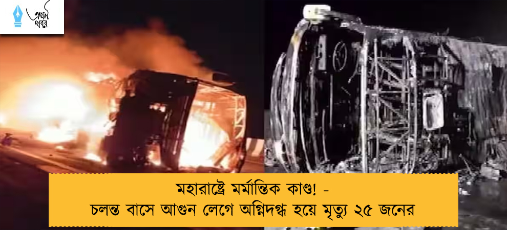 মহারাষ্ট্রে মর্মান্তিক কাণ্ড! - চলন্ত বাসে আগুন লেগে অগ্নিদগ্ধ হয়ে মৃত্যু ২৫ জনের
