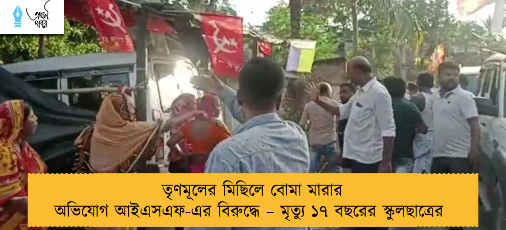 তৃণমূলের মিছিলে বোমা মারার অভিযোগ আইএসএফ-এর বিরুদ্ধে – মৃত্যু ১৭ বছরের স্কুলছাত্রের