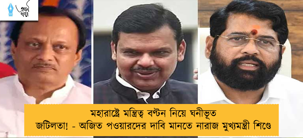 মহারাষ্ট্রে মন্ত্রিত্ব বণ্টন নিয়ে ঘনীভূত জটিলতা! - অজিত পওয়ারদের দাবি মানতে নারাজ মুখ্যমন্ত্রী শিণ্ডে