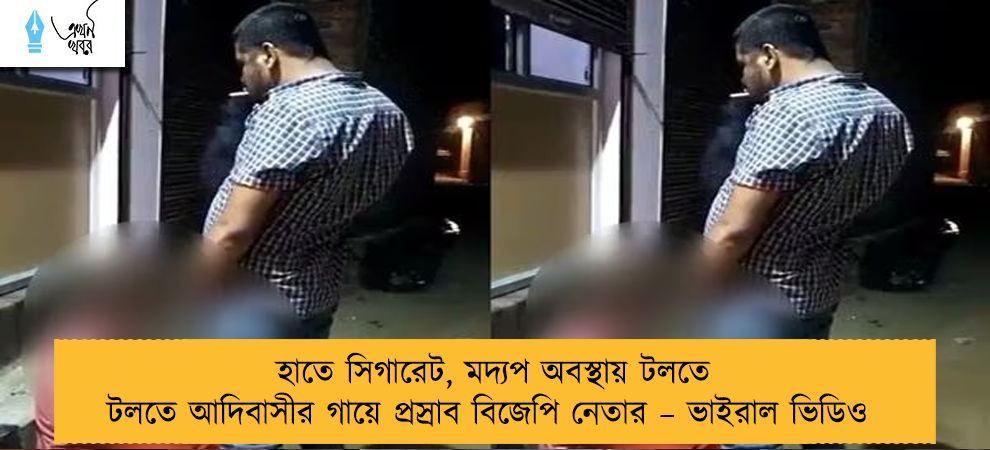 হাতে সিগারেট, মদ্যপ অবস্থায় টলতে টলতে আদিবাসীর গায়ে প্রস্রাব বিজেপি নেতার – ভাইরাল ভিডিও