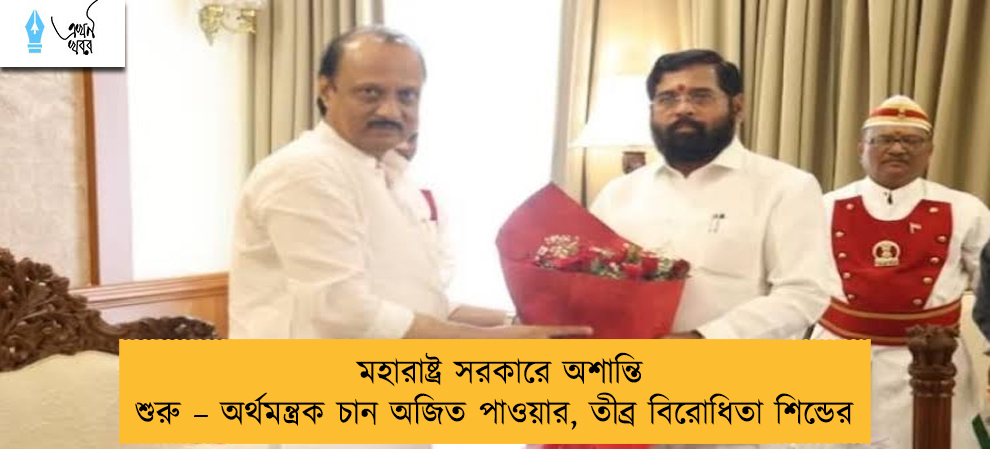 মহারাষ্ট্র সরকারে অশান্তি শুরু – অর্থমন্ত্রক চান অজিত পাওয়ার, তীব্র বিরোধিতা শিন্ডের
