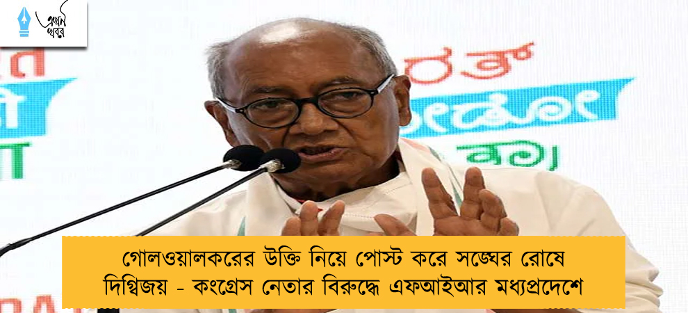 গোলওয়ালকরের উক্তি নিয়ে পোস্ট করে সঙ্ঘের রোষে দিগ্বিজয় - কংগ্রেস নেতার বিরুদ্ধে এফআইআর মধ্যপ্রদেশে