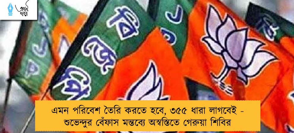 এমন পরিবেশ তৈরি করতে হবে, ৩৫৫ ধারা লাগবেই - শুভেন্দুর বেঁফাস মন্তব্যে অস্বস্তিতে গেরুয়া শিবির