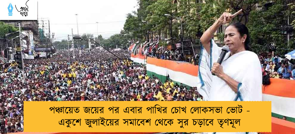 পঞ্চায়েত জয়ের পর এবার পাখির চোখ লোকসভা ভোট - একুশে জুলাইয়ের সমাবেশ থেকে সুর চড়াবে তৃণমূল