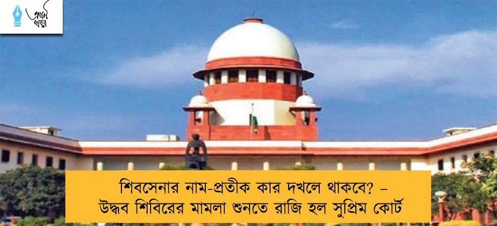 শিবসেনার নাম-প্রতীক কার দখলে থাকবে? – উদ্ধব শিবিরের মামলা শুনতে রাজি হল সুপ্রিম কোর্ট