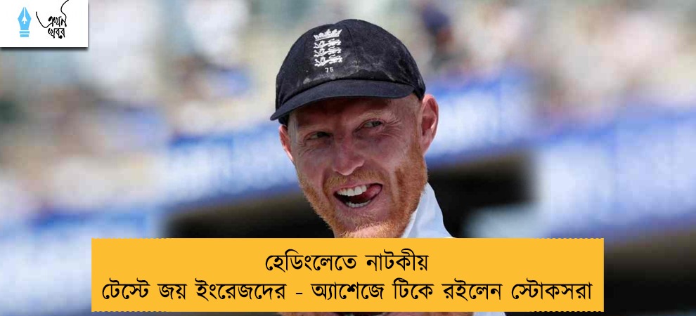 হেডিংলেতে নাটকীয় টেস্টে জয় ইংরেজদের - অ্যাশেজে টিকে রইলেন স্টোকসরা