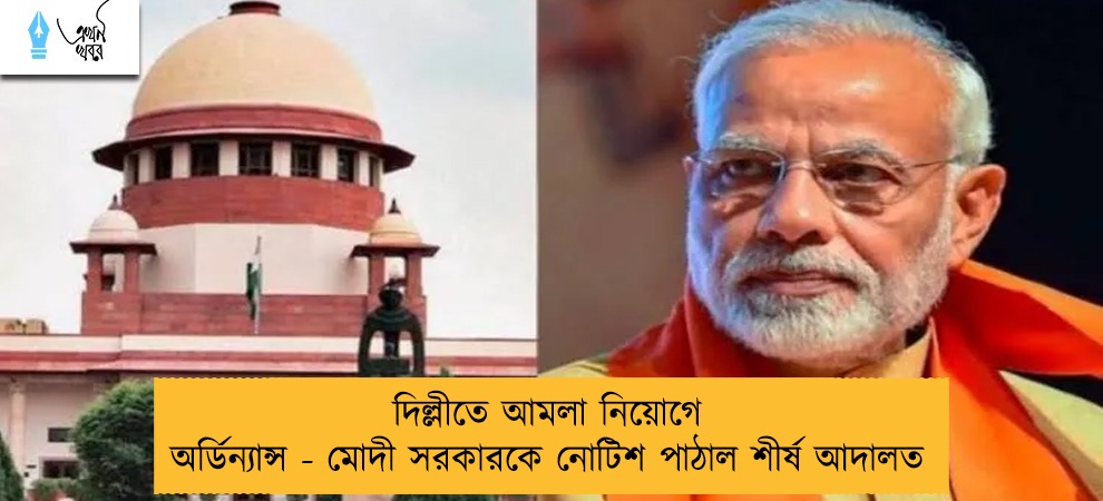 দিল্লীতে আমলা নিয়োগে অর্ডিন্যান্স - মোদী সরকারকে নোটিশ পাঠাল শীর্ষ আদালত