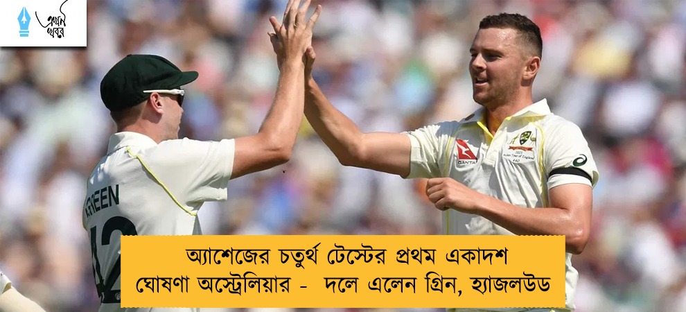 অ্যাশেজের চতুর্থ টেস্টের প্রথম একাদশ ঘোষণা অস্ট্রেলিয়ার -  দলে এলেন গ্রিন, হ্যাজলউড