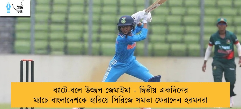 ব্যাটে-বলে উজ্জল জেমাইমা - দ্বিতীয় একদিনের ম্যাচে বাংলাদেশকে হারিয়ে সিরিজে সমতা ফেরালেন হরমনরা