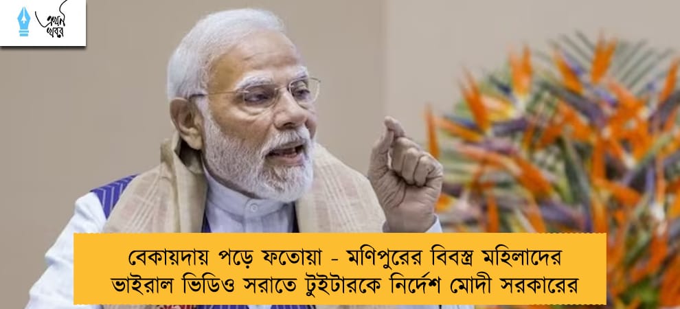 বেকায়দায় পড়ে ফতোয়া - মণিপুরের বিবস্ত্র মহিলাদের ভাইরাল ভিডিও সরাতে টুইটারকে নির্দেশ মোদী সরকারের