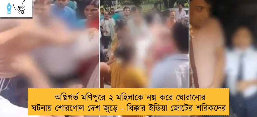 অগ্নিগর্ভ মণিপুরে ২ মহিলাকে নগ্ন করে ঘোরানোর ঘটনায় শোরগোল দেশ জুড়ে - ধিক্কার ইন্ডিয়া জোটের শরিকদের