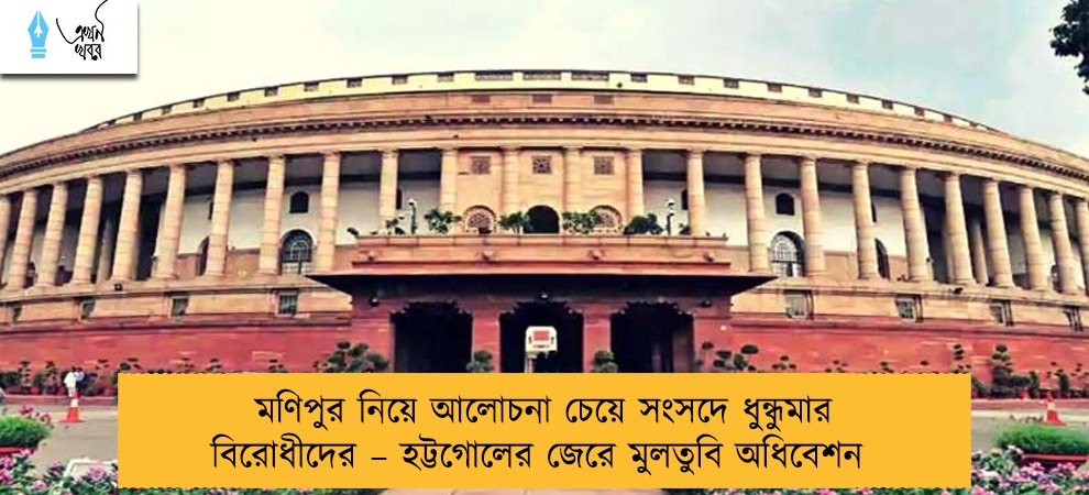 মণিপুর নিয়ে আলোচনা চেয়ে সংসদে ধুন্ধুমার বিরোধীদের – হট্টগোলের জেরে মুলতুবি অধিবেশন