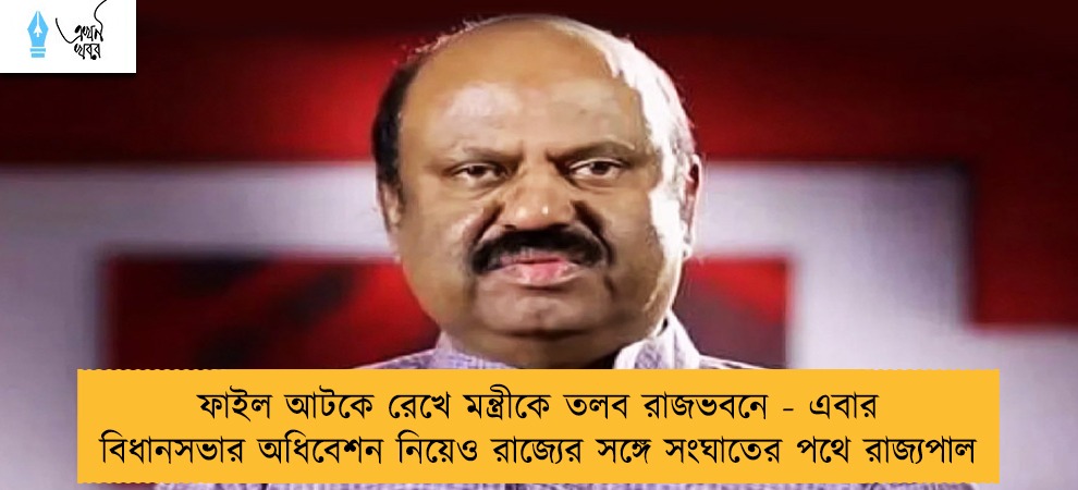 ফাইল আটকে রেখে মন্ত্রীকে তলব রাজভবনে - এবার বিধানসভার অধিবেশন নিয়েও রাজ্যের সঙ্গে সংঘাতের পথে রাজ্যপাল