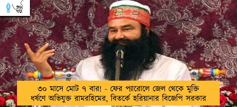 ৩০ মাসে মোট ৭ বার! - ফের প্যারোলে জেল থেকে মুক্তি ধর্ষণে অভিযুক্ত রামরহিমের, বিতর্কে হরিয়ানার বিজেপি সরকার