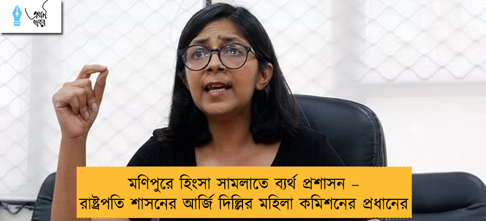 মণিপুরে হিংসা সামলাতে ব্যর্থ প্রশাসন – রাষ্ট্রপতি শাসনের আর্জি দিল্লির মহিলা কমিশনের প্রধানের