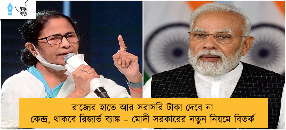 রাজ্যের হাতে আর সরাসরি টাকা দেবে না কেন্দ্র, থাকবে রিজার্ভ ব্যাঙ্ক – মোদী সরকারের নতুন নিয়মে বিতর্ক
