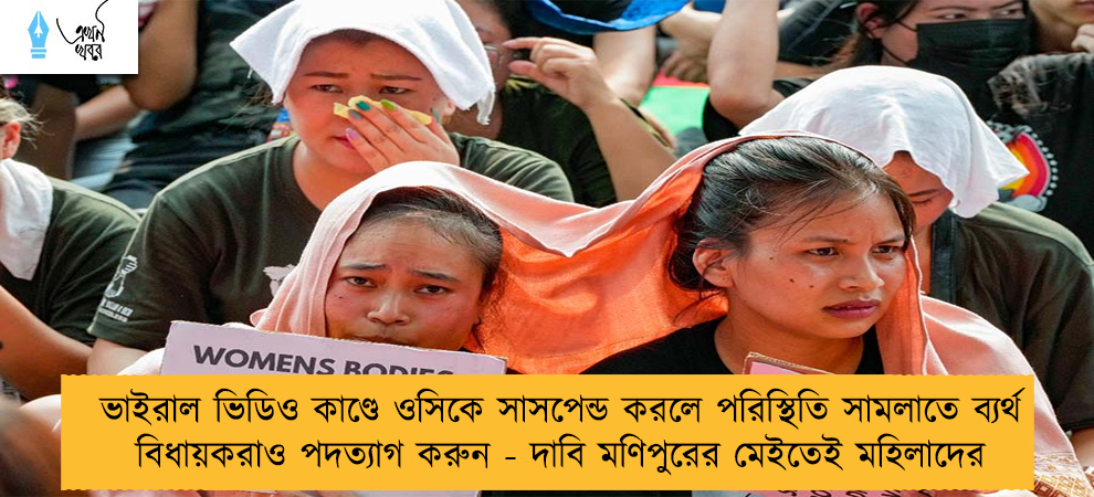 ভাইরাল ভিডিও কাণ্ডে ওসিকে সাসপেন্ড করলে পরিস্থিতি সামলাতে ব্যর্থ বিধায়করাও পদত্যাগ করুন - দাবি মণিপুরের মেইতেই মহিলাদের