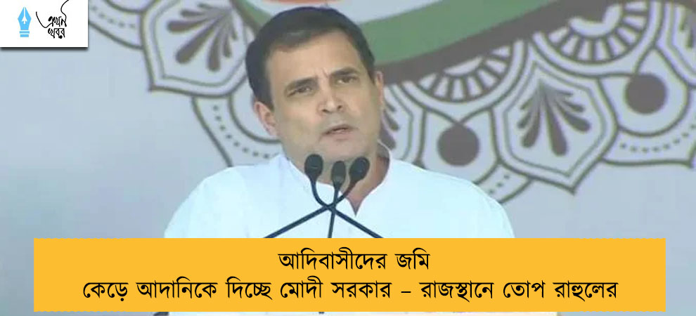 আদিবাসীদের জমি কেড়ে আদানিকে দিচ্ছে মোদী সরকার – রাজস্থানে তোপ রাহুলের