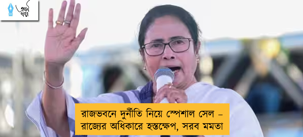 রাজভবনে দুর্নীতি নিয়ে স্পেশাল সেল – রাজ্যের অধিকারে হস্তক্ষেপ, সরব মমতা