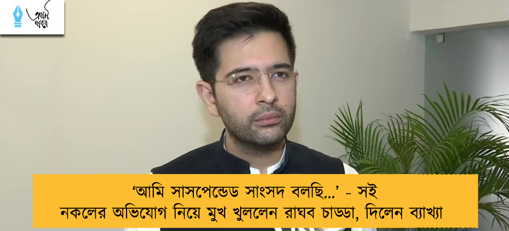 ‘আমি সাসপেন্ডেড সাংসদ বলছি…’ - সই নকলের অভিযোগ নিয়ে মুখ খুললেন রাঘব চাড্ডা, দিলেন ব্যাখ্যা