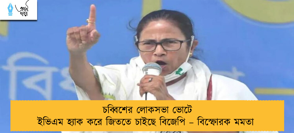 চব্বিশের লোকসভা ভোটে ইভিএম হ্যাক করে জিততে চাইছে বিজেপি – বিস্ফোরক মমতা