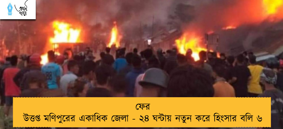 ফের উত্তপ্ত মণিপুরের একাধিক জেলা - ২৪ ঘন্টায় নতুন করে হিংসার বলি ৬
