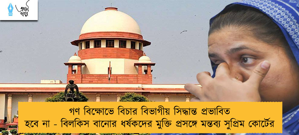 গণ বিক্ষোভে বিচার বিভাগীয় সিদ্ধান্ত প্রভাবিত হবে না - বিলকিস বানোর ধর্ষকদের মুক্তি প্রসঙ্গে মন্তব্য সুপ্রিম কোর্টের