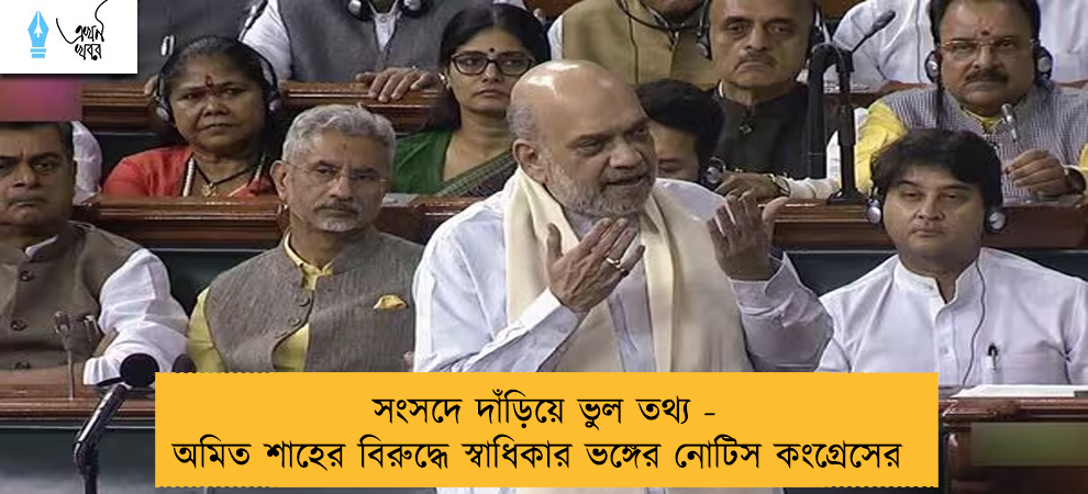 সংসদে দাঁড়িয়ে ভুল তথ্য - অমিত শাহের বিরুদ্ধে স্বাধিকার ভঙ্গের নোটিস কংগ্রেসের