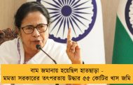 বাম জমানায় হয়েছিল হাতছাড়া - মমতা সরকারের তৎপরতায় উদ্ধার ৫৫ কোটির খাস জমি