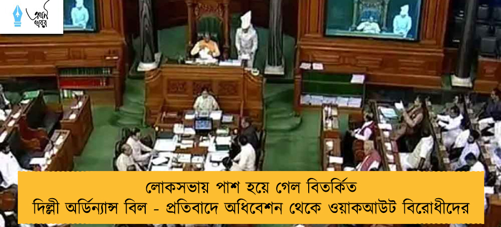 লোকসভায় পাশ হয়ে গেল বিতর্কিত দিল্লী অর্ডিন্যান্স বিল - প্রতিবাদে অধিবেশন থেকে ওয়াকআউট বিরোধীদের