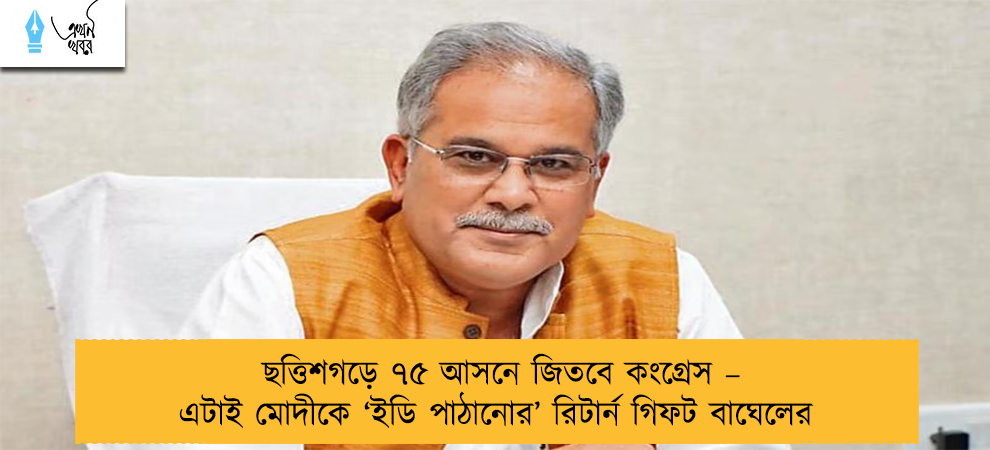 ছত্তিশগড়ে ৭৫ আসনে জিতবে কংগ্রেস – এটাই মোদীকে ‘ইডি পাঠানোর’ রিটার্ন গিফট বাঘেলের