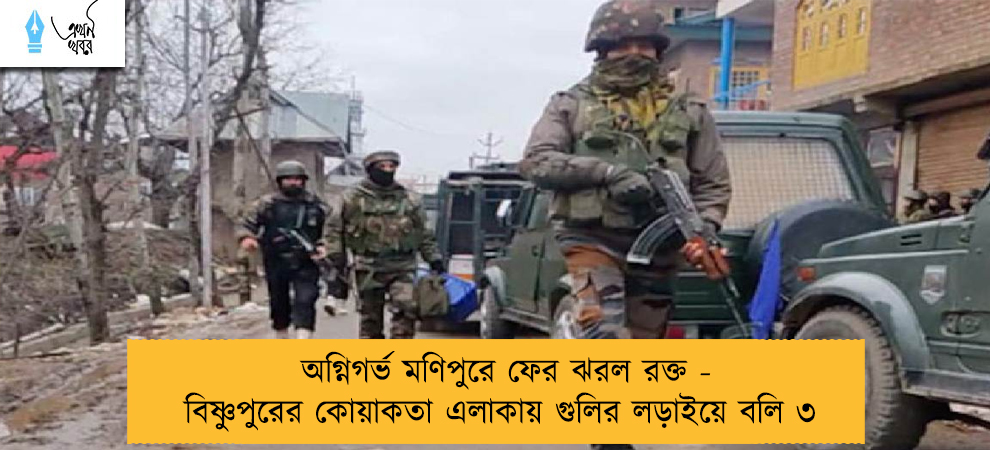 অগ্নিগর্ভ মণিপুরে ফের ঝরল রক্ত - বিষ্ণুপুরের কোয়াকতা এলাকায় গুলির লড়াইয়ে বলি ৩