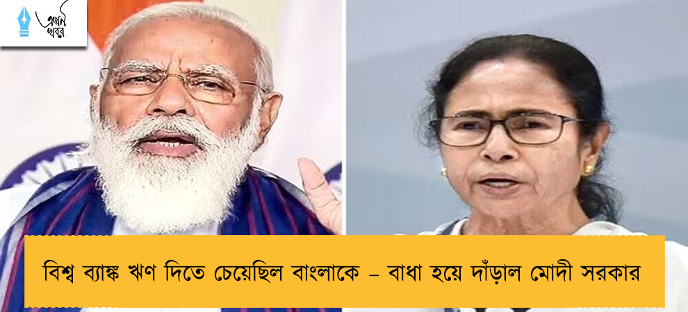 বিশ্ব ব্যাঙ্ক ঋণ দিতে চেয়েছিল বাংলাকে – বাধা হয়ে দাঁড়াল মোদী সরকার