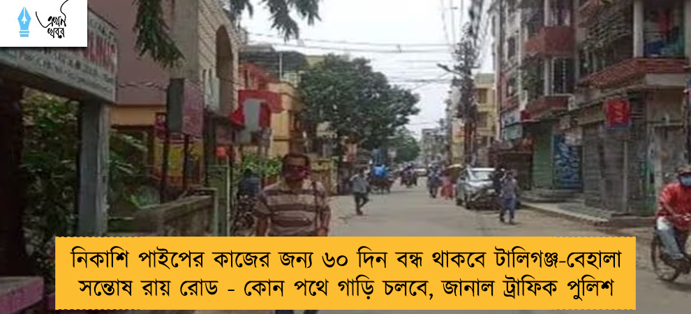 নিকাশি পাইপের কাজের জন্য ৬০ দিন বন্ধ থাকবে টালিগঞ্জ-বেহালা সন্তোষ রায় রোড - কোন পথে গাড়ি চলবে, জানাল ট্রাফিক পুলিশ