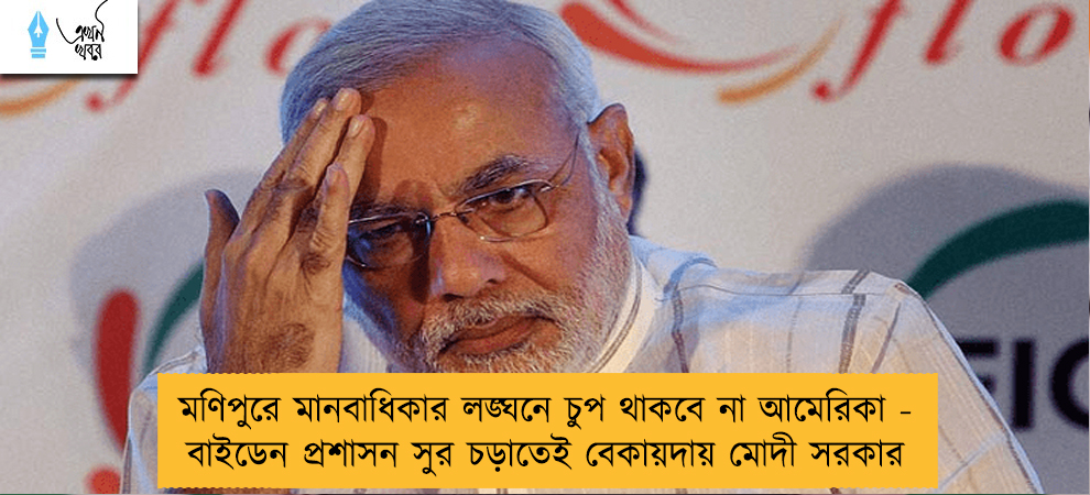 মণিপুরে মানবাধিকার লঙ্ঘনে চুপ থাকবে না আমেরিকা - বাইডেন প্রশাসন সুর চড়াতেই বেকায়দায় মোদী সরকার