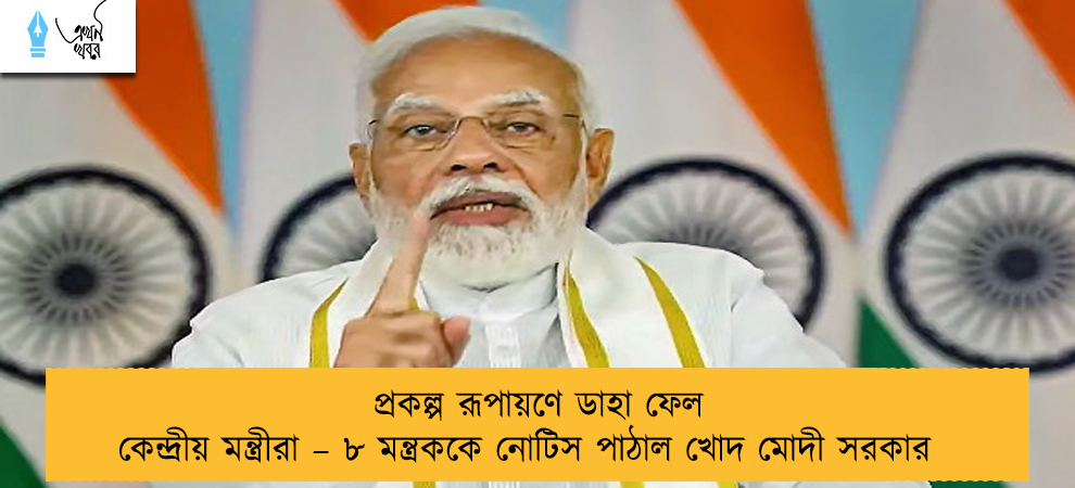 প্রকল্প রূপায়ণে ডাহা ফেল কেন্দ্রীয় মন্ত্রীরা – ৮ মন্ত্রককে নোটিস পাঠাল খোদ মোদী সরকার