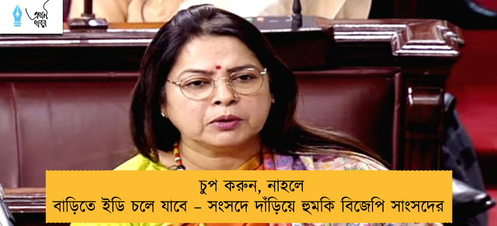 চুপ করুন, নাহলে বাড়িতে ইডি চলে যাবে – সংসদে দাঁড়িয়ে হুমকি বিজেপি সাংসদের
