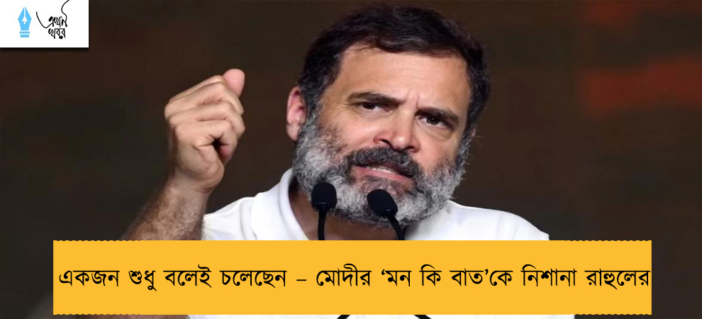 একজন শুধু বলেই চলেছেন – মোদীর ‘মন কি বাত’কে নিশানা রাহুলের