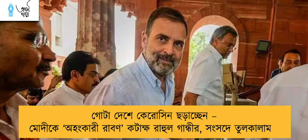 গোটা দেশে কেরোসিন ছড়াচ্ছেন – মোদীকে ‘অহংকারী রাবণ’ কটাক্ষ রাহুল গান্ধীর, সংসদে তুলকালাম