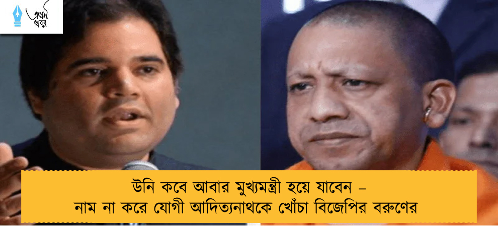 উনি কবে আবার মুখ্যমন্ত্রী হয়ে যাবেন – নাম না করে যোগী আদিত্যনাথকে খোঁচা বিজেপির বরুণের