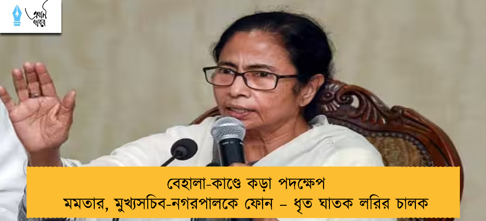 বেহালা-কাণ্ডে কড়া পদক্ষেপ মমতার, মুখ্যসচিব-নগরপালকে ফোন – ধৃত ঘাতক লরির চালক