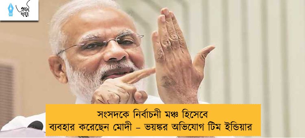 সংসদকে নির্বাচনী মঞ্চ হিসেবে ব্যবহার করেছেন মোদী – ভয়ঙ্কর অভিযোগ টিম ইন্ডিয়ার