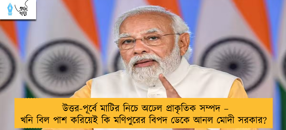 উত্তর-পূর্বে মাটির নিচে অঢেল প্রাকৃতিক সম্পদ – খনি বিল পাশ করিয়েই কি মণিপুরের বিপদ ডেকে আনল মোদী সরকার?