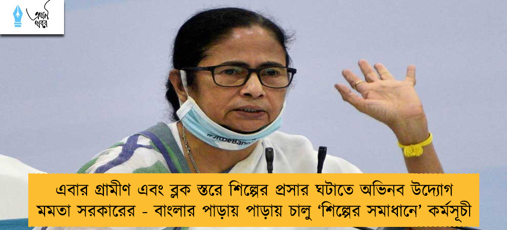 এবার গ্রামীণ এবং ব্লক স্তরে শিল্পের প্রসার ঘটাতে অভিনব উদ্যোগ মমতা সরকারের - বাংলার পাড়ায় পাড়ায় চালু ‘শিল্পের সমাধানে’ কর্মসূচী
