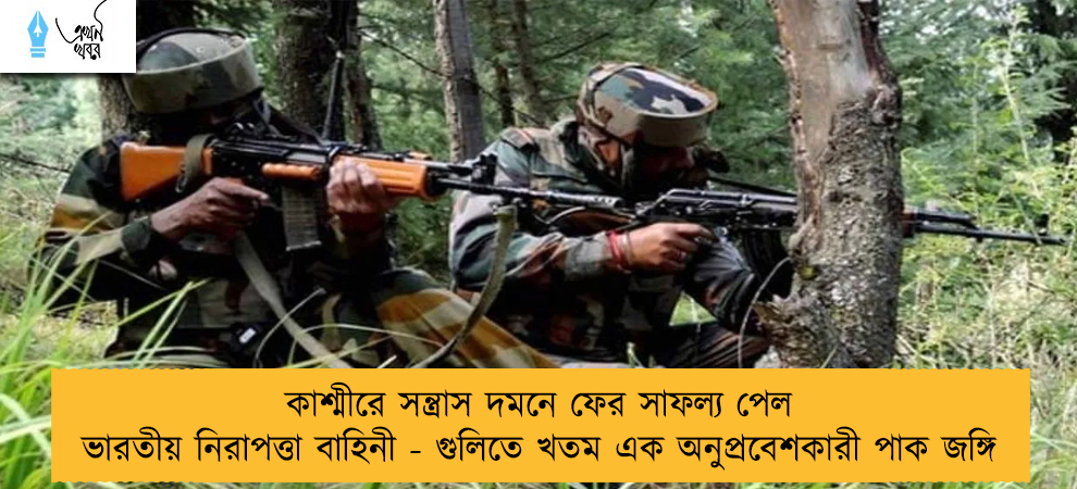 কাশ্মীরে সন্ত্রাস দমনে ফের সাফল্য পেল ভারতীয় নিরাপত্তা বাহিনী - গুলিতে খতম এক অনুপ্রবেশকারী পাক জঙ্গি