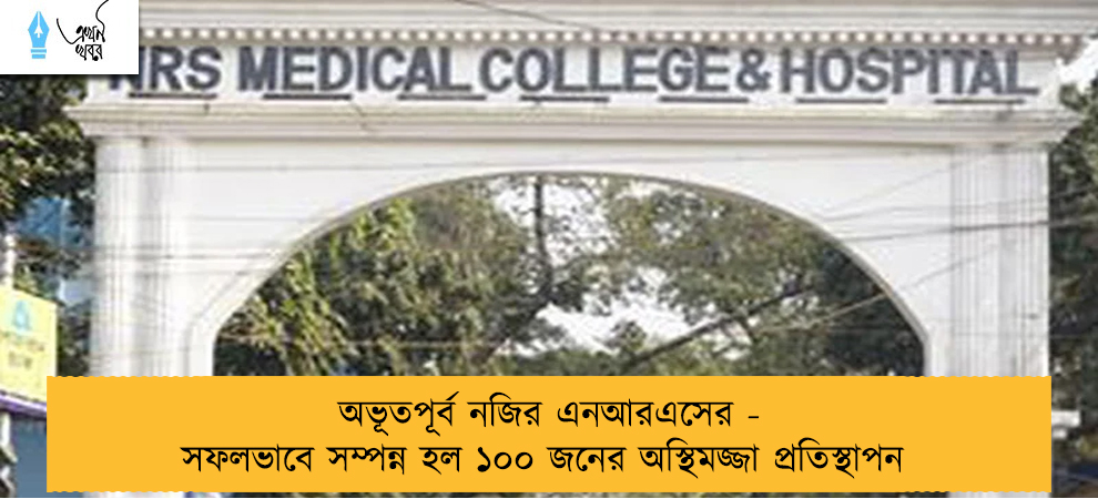 অভূতপূর্ব নজির এনআরএসের - সফলভাবে সম্পন্ন হল ১০০ জনের অস্থিমজ্জা প্রতিস্থাপন